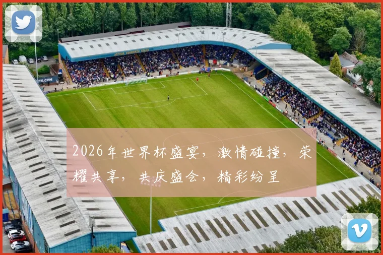 2026年世界杯盛宴，激情碰撞，荣耀共享，共庆盛会，精彩纷呈
