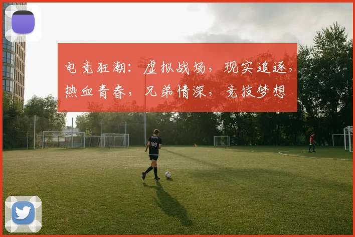 电竞狂潮：虚拟战场，现实追逐，热血青春，兄弟情深，竞技梦想