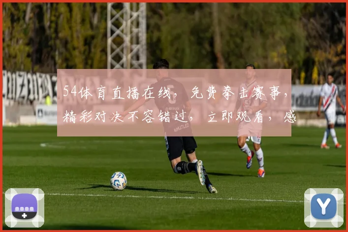 54体育直播在线，免费拳击赛事，精彩对决不容错过，立即观看，感受热血激情，三重福利等你来