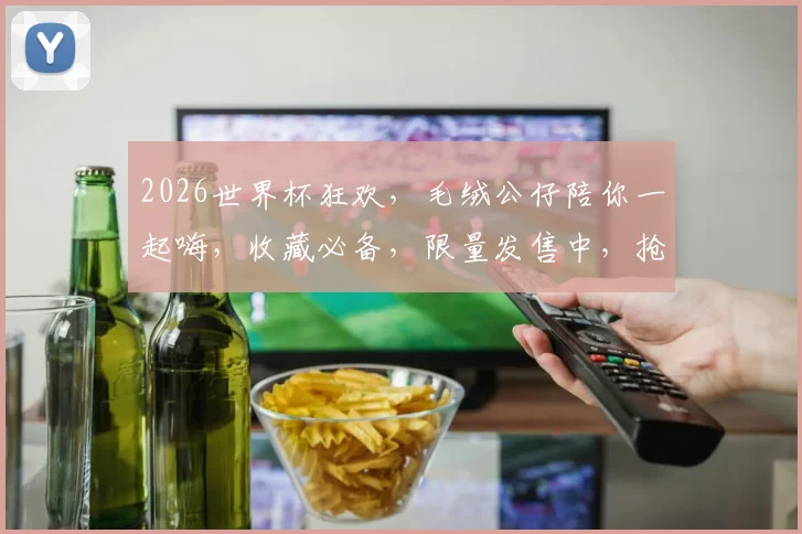 2026世界杯狂欢，毛绒公仔陪你一起嗨，收藏必备，限量发售中，抢购从速