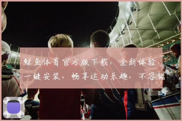 鲸鱼体育官方版下载，全新体验，一键安装，畅享运动乐趣，不容错过，三步搞定