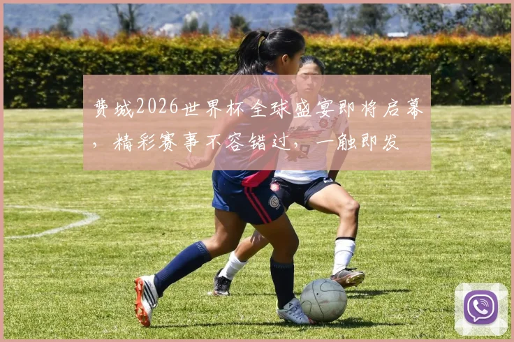 费城2026世界杯全球盛宴即将启幕，精彩赛事不容错过，一触即发