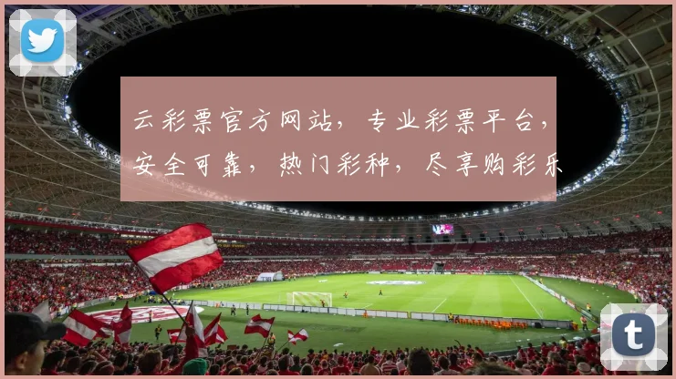 云彩票官方网站，专业彩票平台，安全可靠，热门彩种，尽享购彩乐趣，三重惊喜等你来